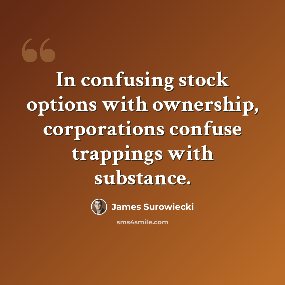 “In confusing stock options with ownership, corporations confuse trappings with substance.” quote by James Surowiecki