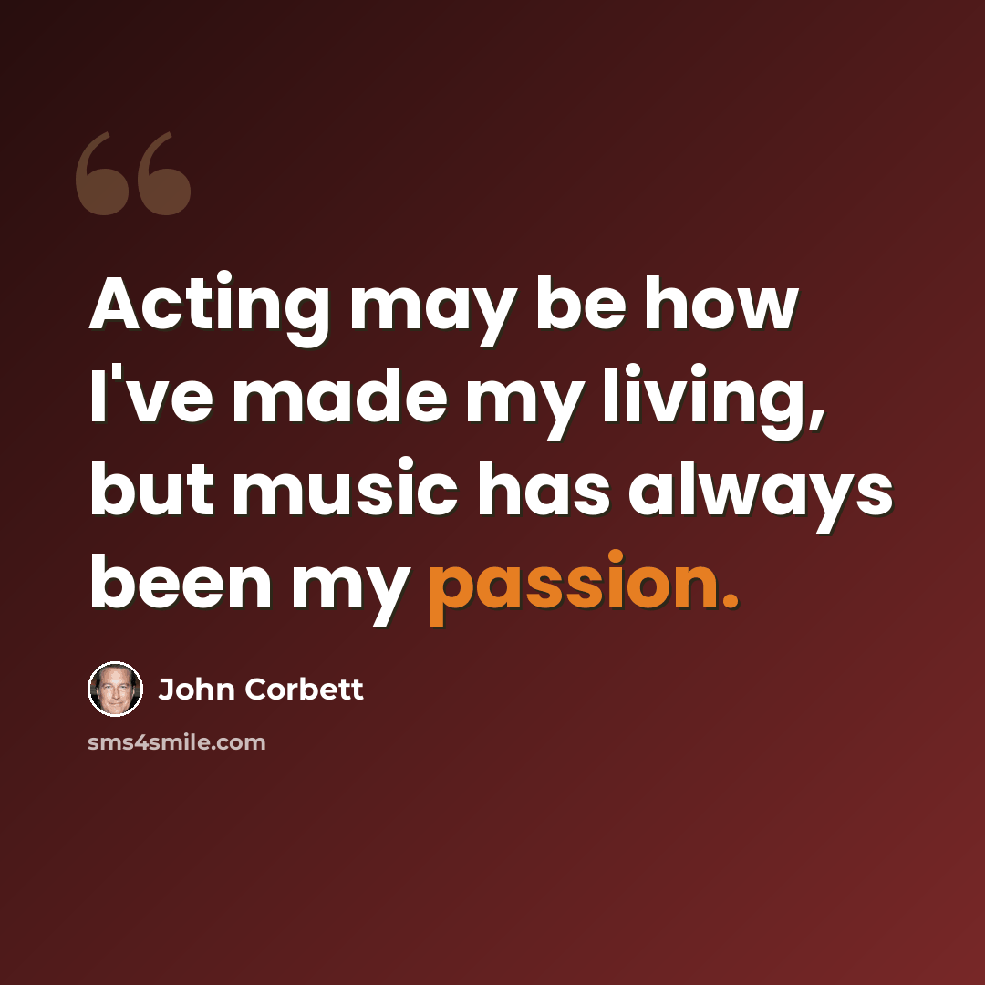 “Acting may be how I've made my living, but music has always been my passion.” quote by John Corbett