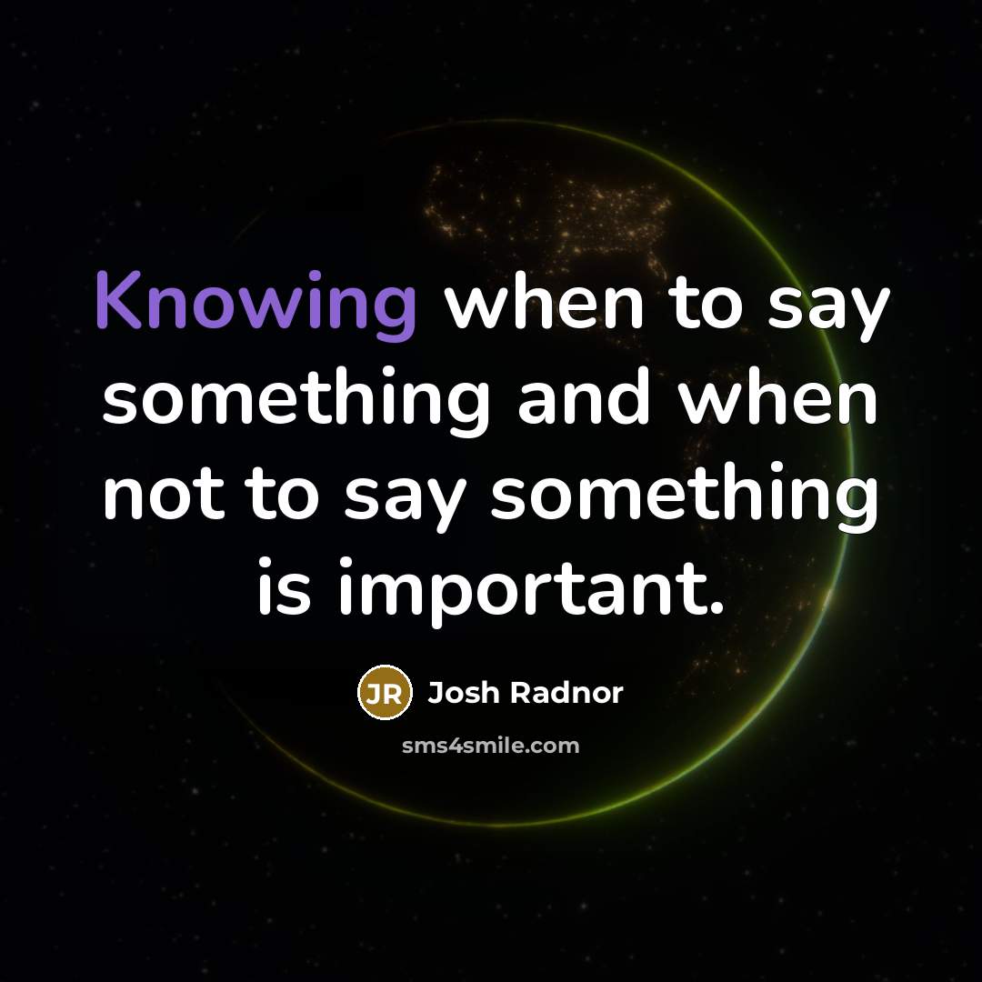“Knowing when to say something and when not to say something is important.” quote by Josh Radnor