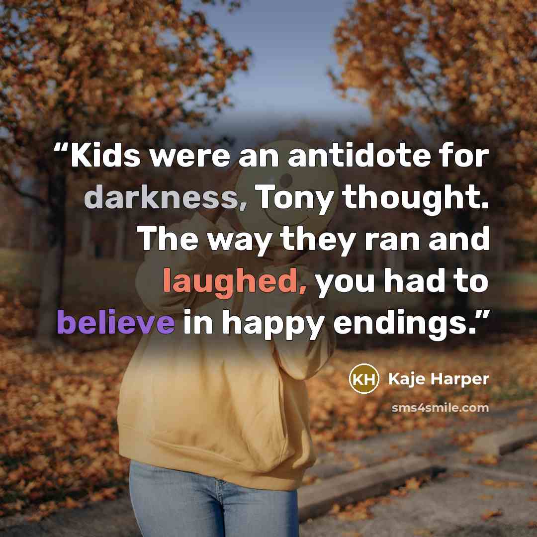 “Kids were an antidote for darkness, Tony thought. The way they ran and laughed, you had to believe in happy endings.” quote by Kaje Harper