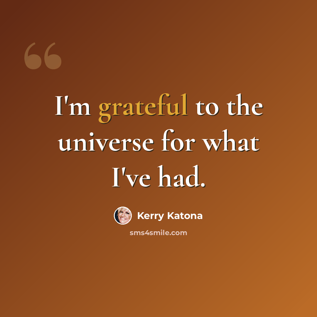 “I'm grateful to the universe for what I've had.” quote by Kerry Katona