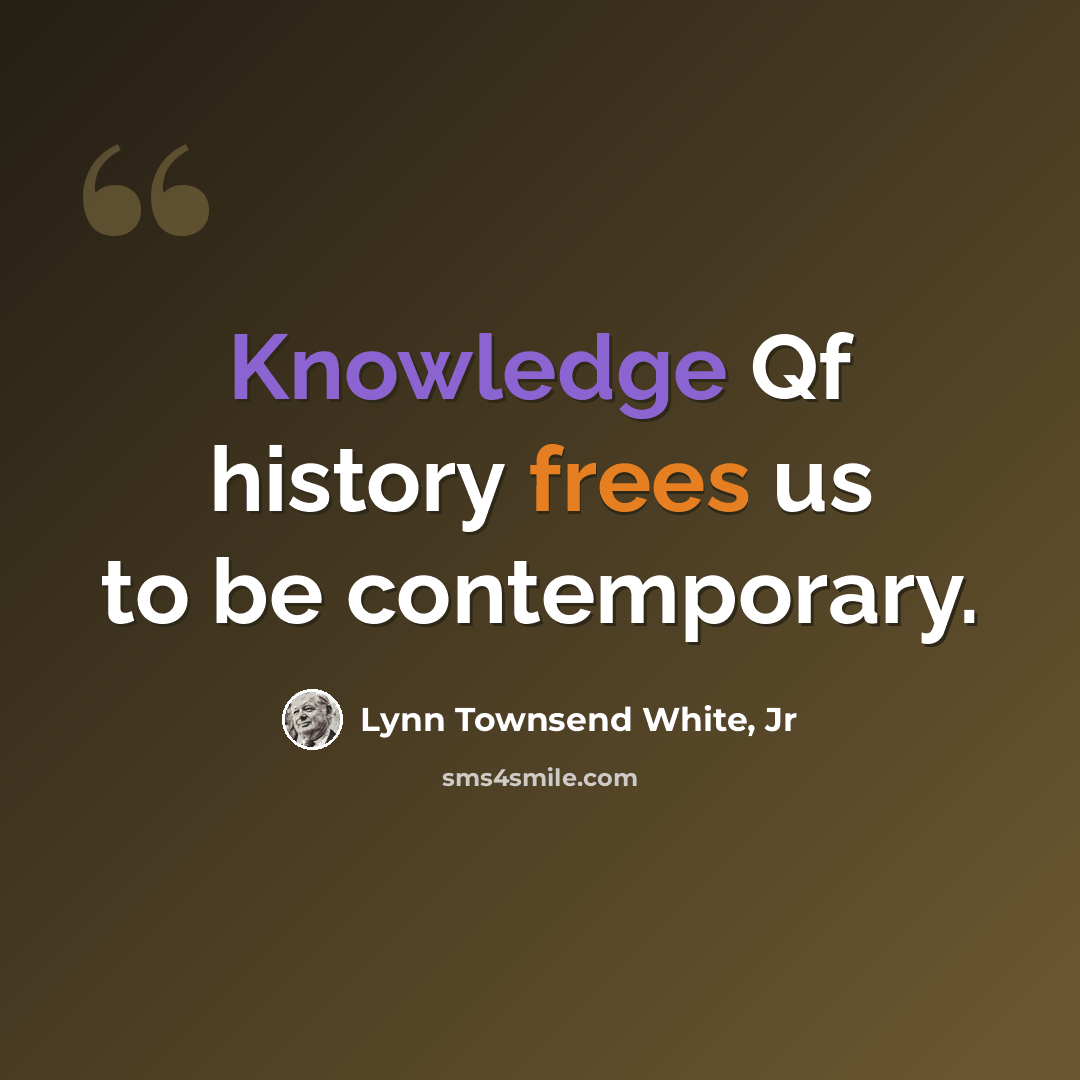 “Knowledge Qf history frees us to be contemporary.” quote by Lynn Townsend White, Jr