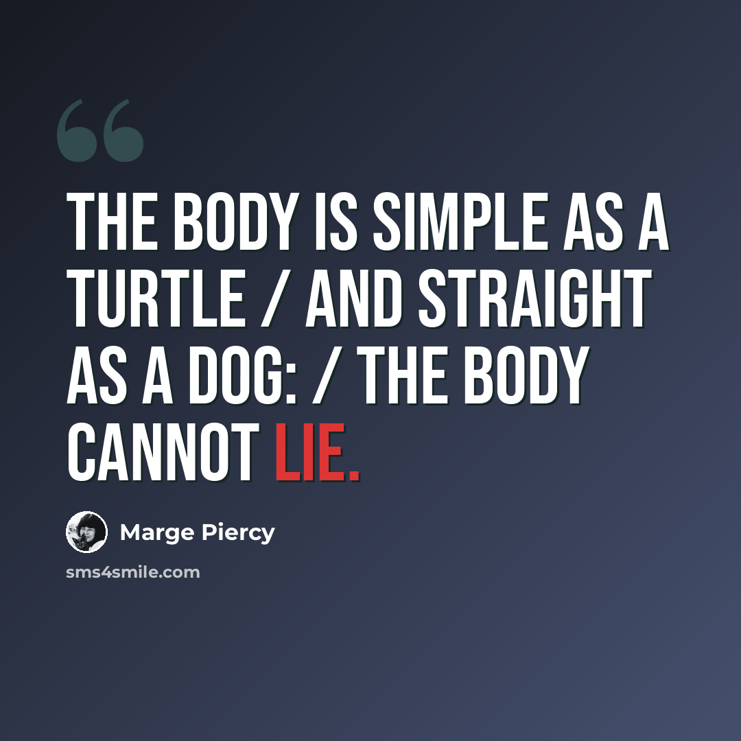 “the body is simple as a turtle / and straight as a dog: / the body cannot lie.” quote by Marge Piercy