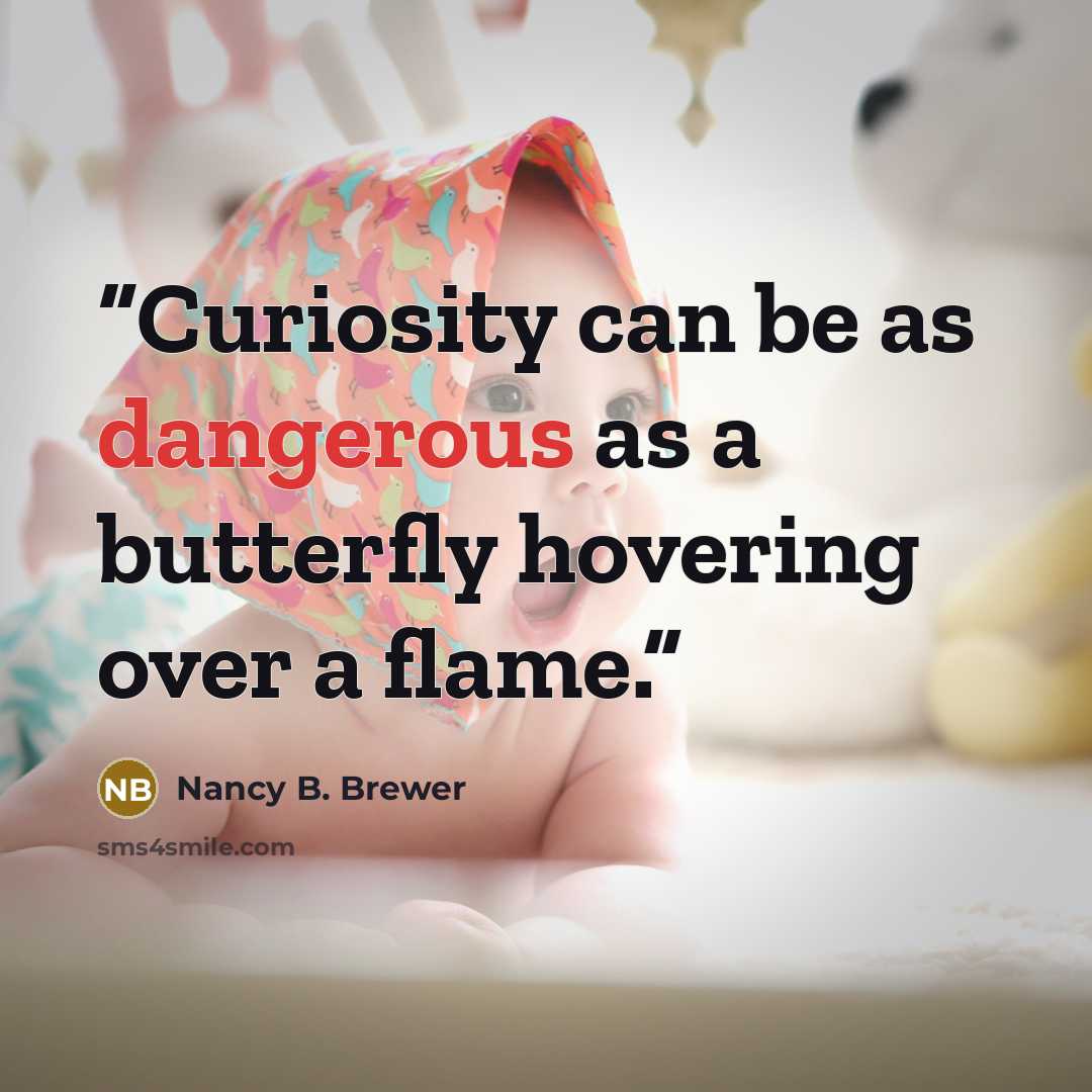 “Curiosity can be as dangerous as a butterfly hovering over a flame.” quote by Nancy B. Brewer