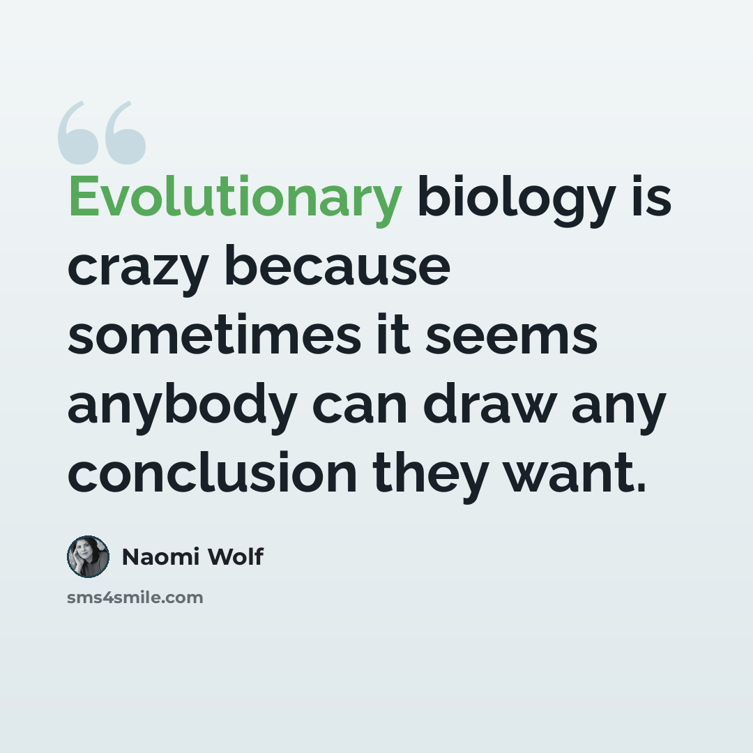 “Evolutionary biology is crazy because sometimes it seems anybody can draw any conclusion they want.” quote by Naomi Wolf