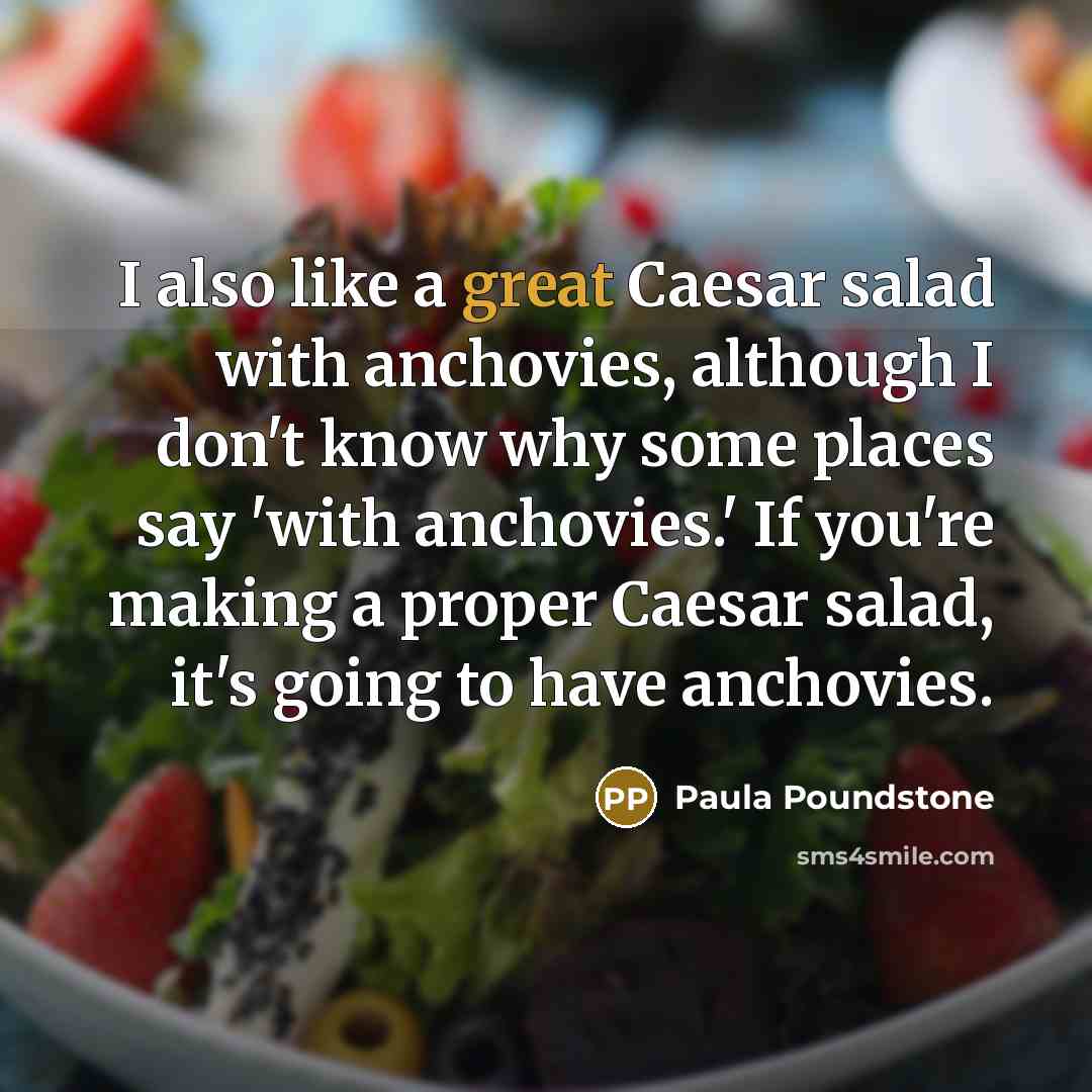 “I also like a great Caesar salad with anchovies, although I don't know why some places say 'with anchovies.' If you're making a proper Caesar salad, it's going to have anchovies.” quote by Paula Poundstone