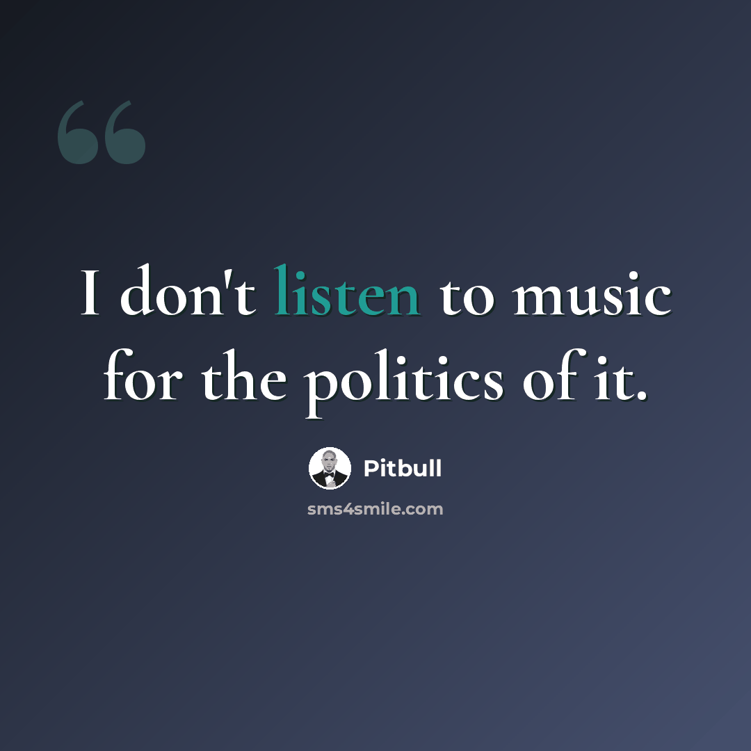 “I don't listen to music for the politics of it.” quote by Pitbull