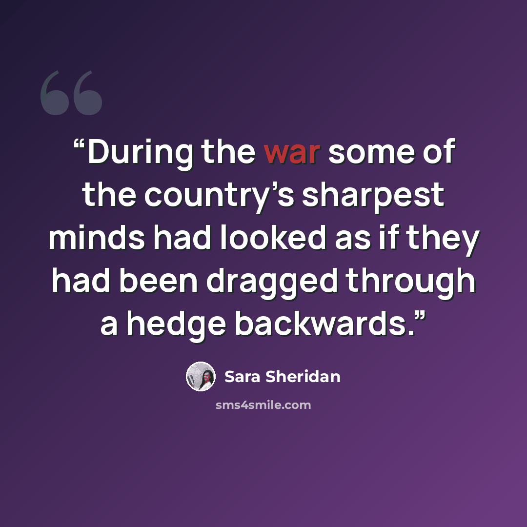 “During the war some of the country’s sharpest minds had looked as if they had been dragged through a hedge backwards.” quote by Sara Sheridan