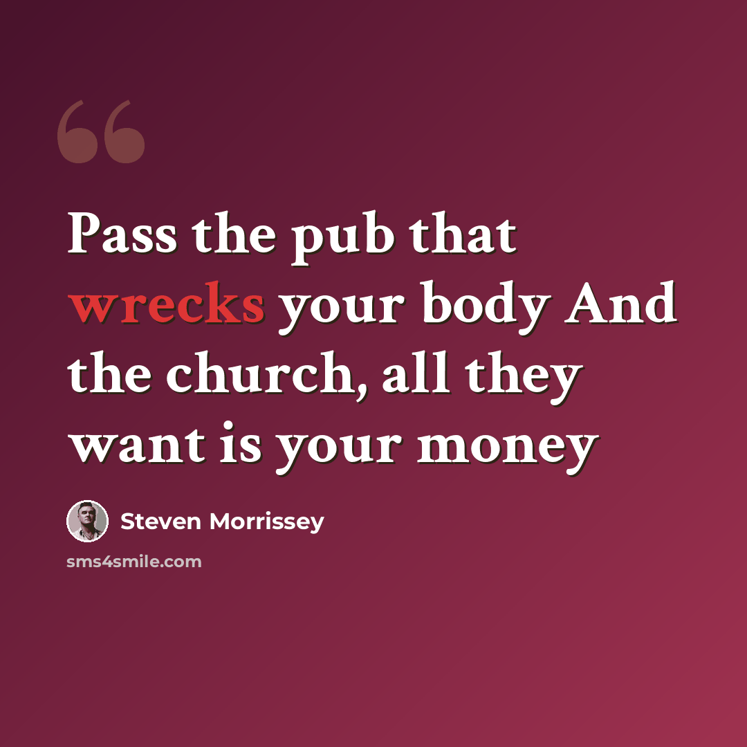 “Pass the pub that wrecks your body And the church, all they want is your money” quote by Steven Morrissey