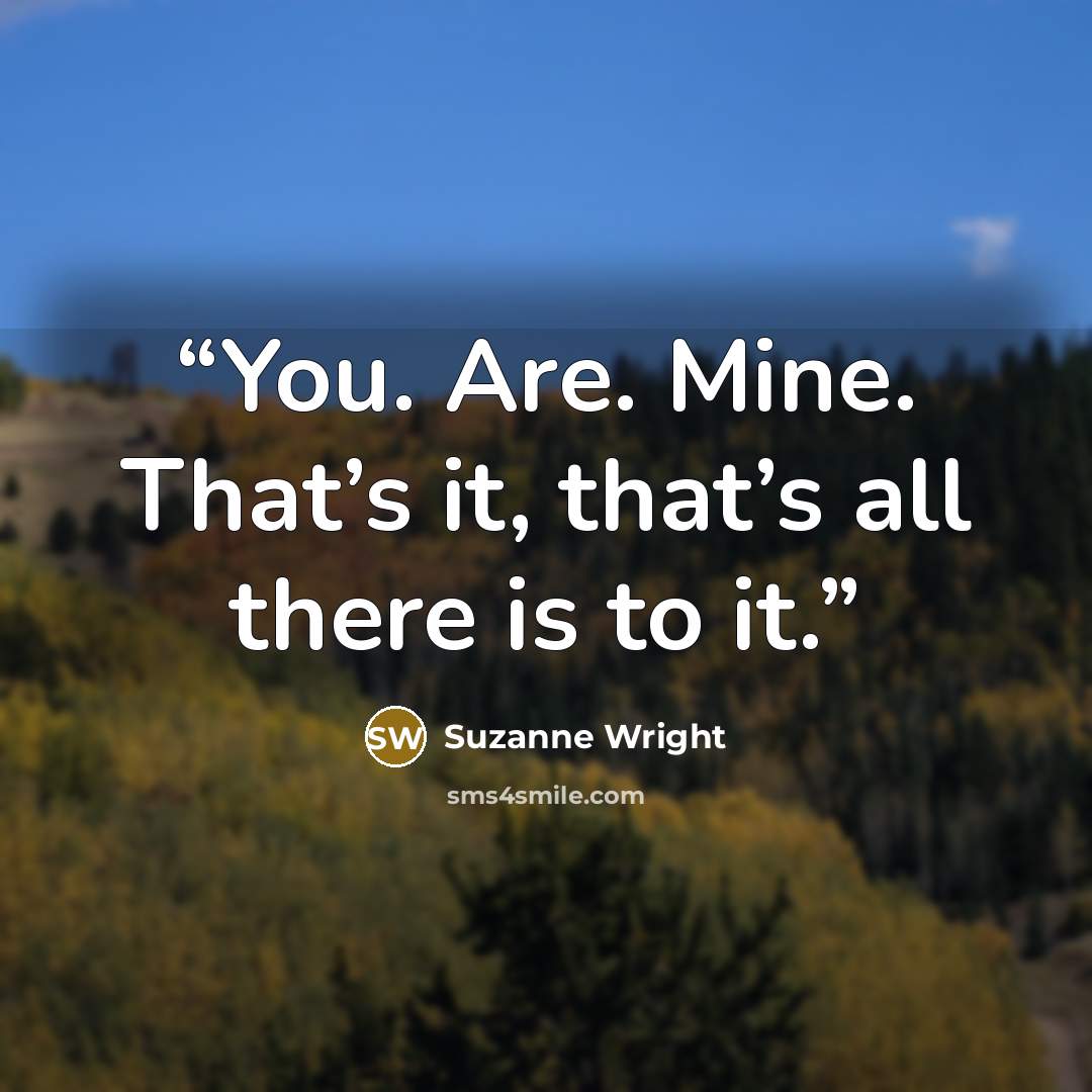 “You. Are. Mine. That’s it, that’s all there is to it.” quote by Suzanne Wright