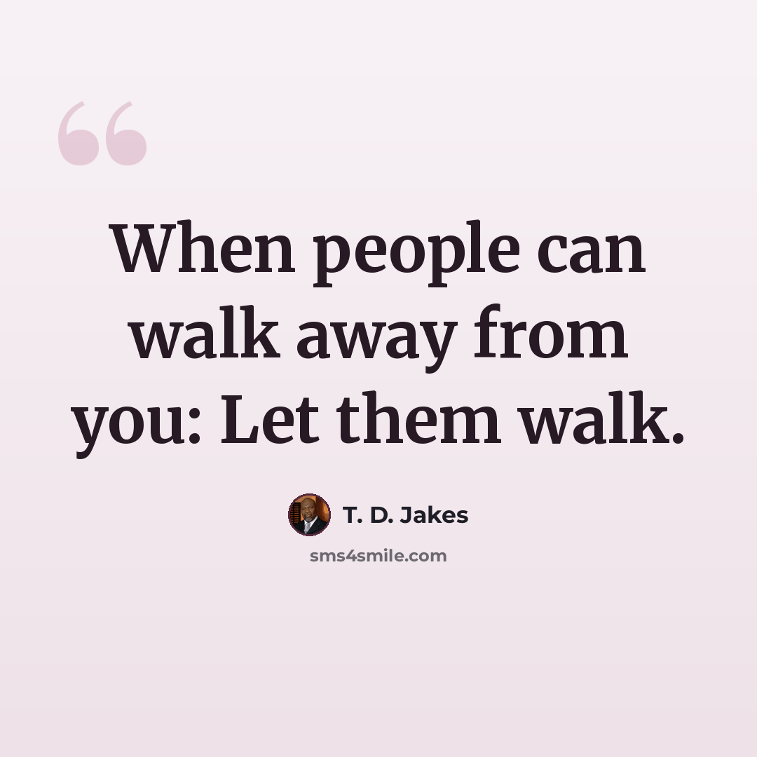 “When people can walk away from you: Let them walk.” quote by T. D. Jakes