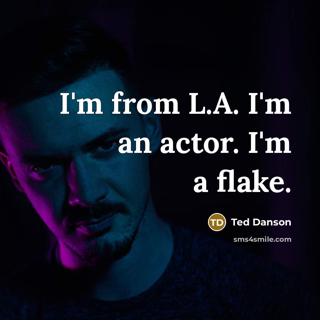 “I'm from L.A. I'm an actor. I'm a flake.” quote by Ted Danson
