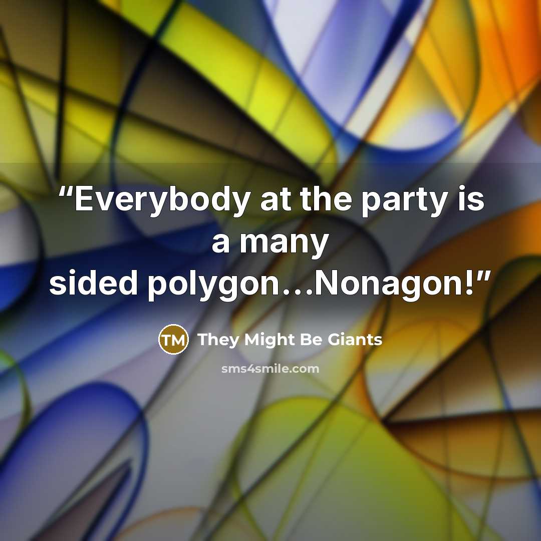 “Everybody at the party is a many sided polygon…Nonagon!” quote by They Might Be Giants