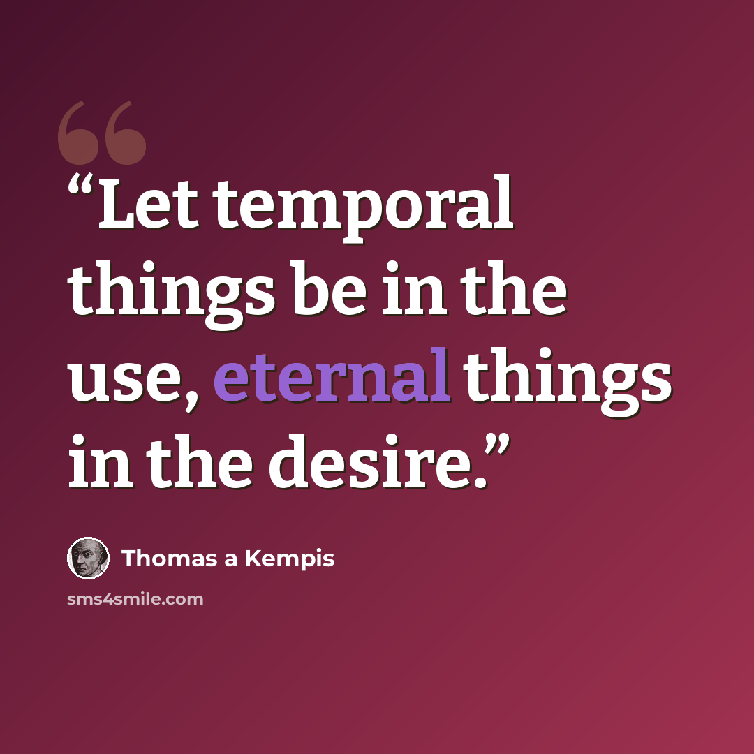“Let temporal things be in the use, eternal things in the desire.” quote by Thomas à Kempis