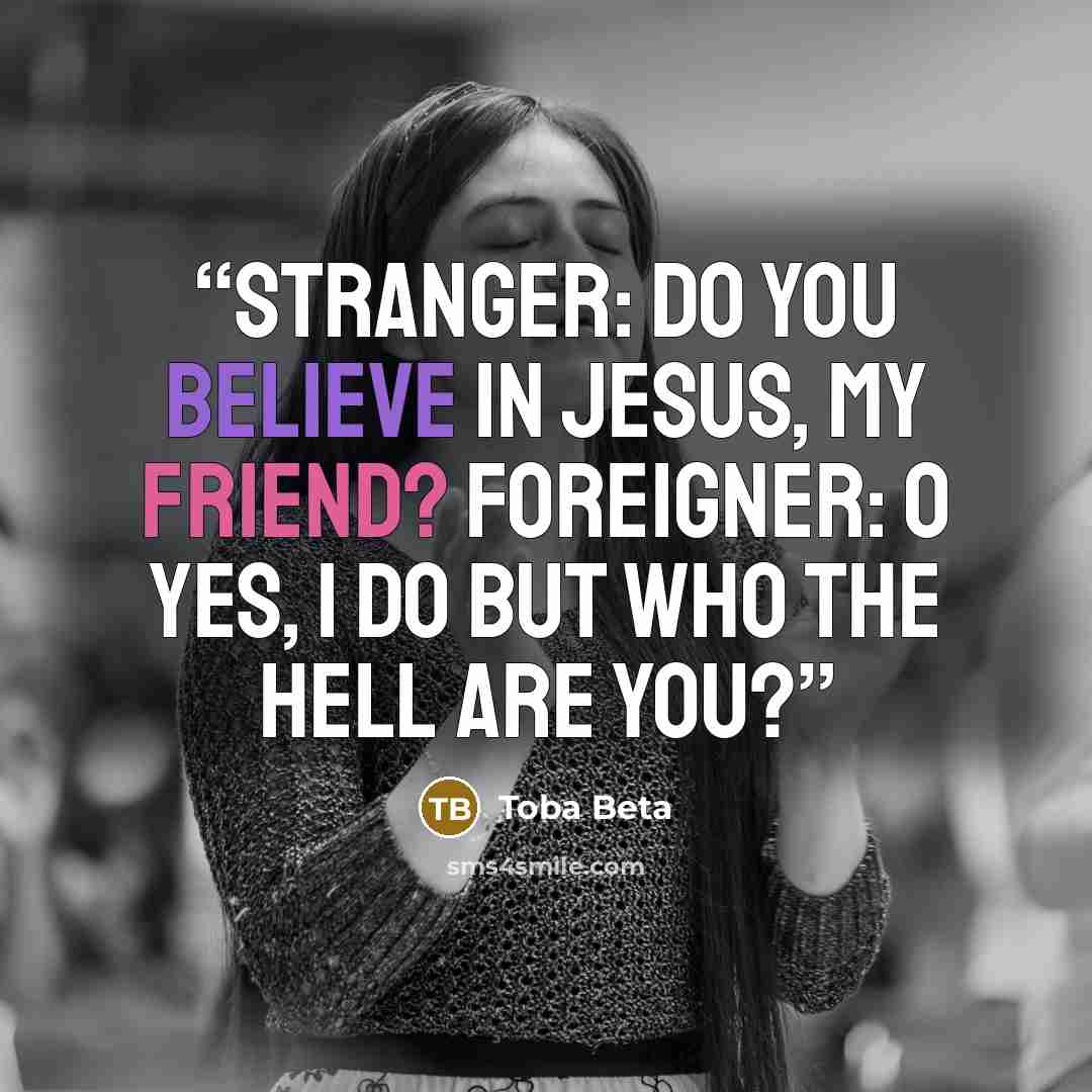 “Stranger: Do you believe in Jesus, my friend? Foreigner: O yes, I do but who the hell are you?” quote by Toba Beta
