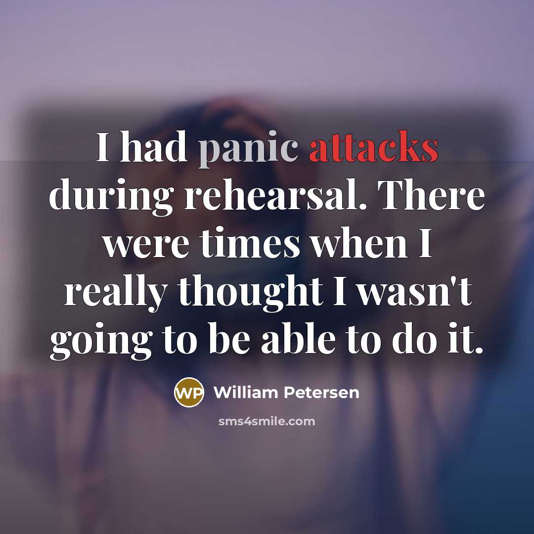 “I had panic attacks during rehearsal. There were times when I really thought I wasn't going to be able to do it.” quote by William Petersen