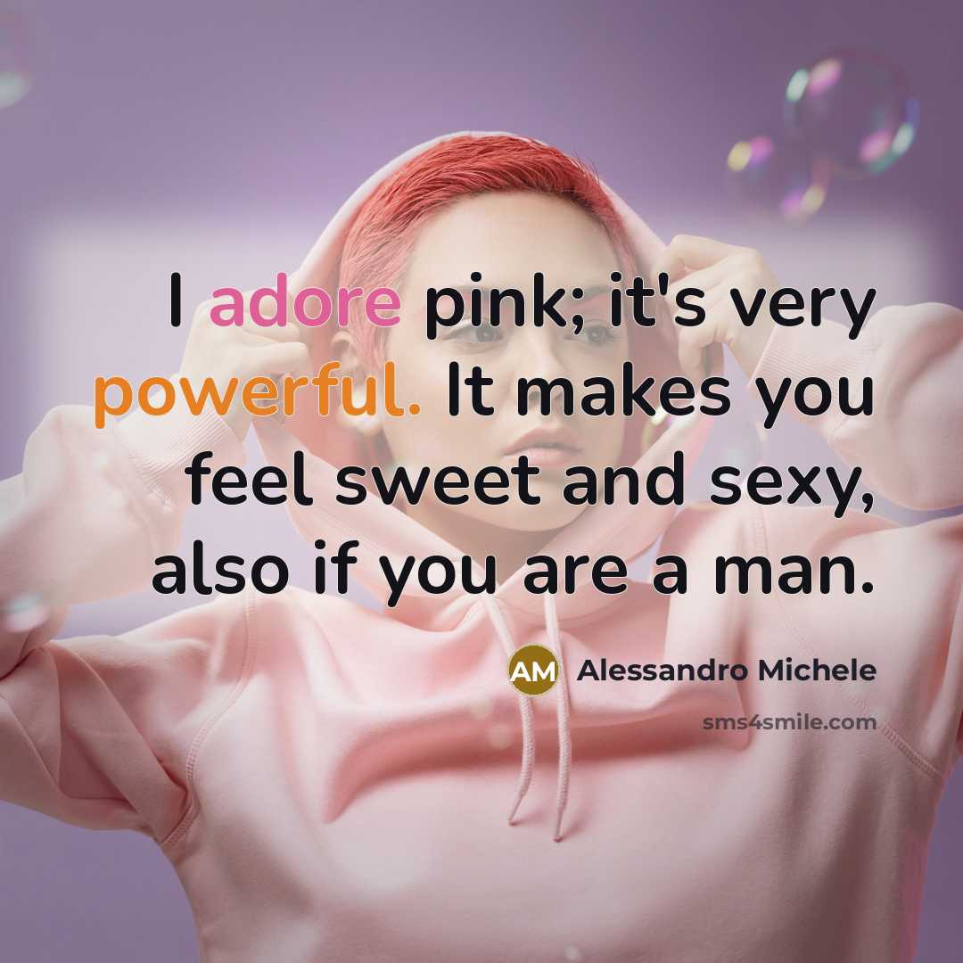 “I adore pink; it's very powerful. It makes you feel sweet and sexy, also if you are a man.” quote by Alessandro Michele