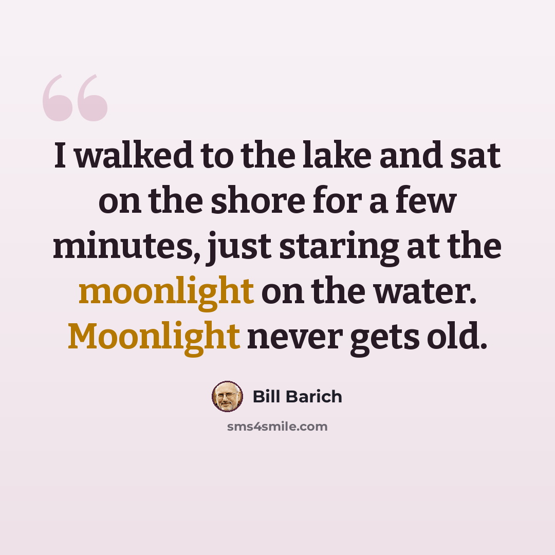 “I walked to the lake and sat on the shore for a few minutes, just staring at the moonlight on the water. Moonlight never gets old.” quote by Bill Barich