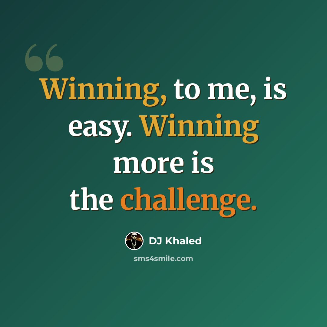 “Winning, to me, is easy. Winning more is the challenge.” quote by DJ Khaled