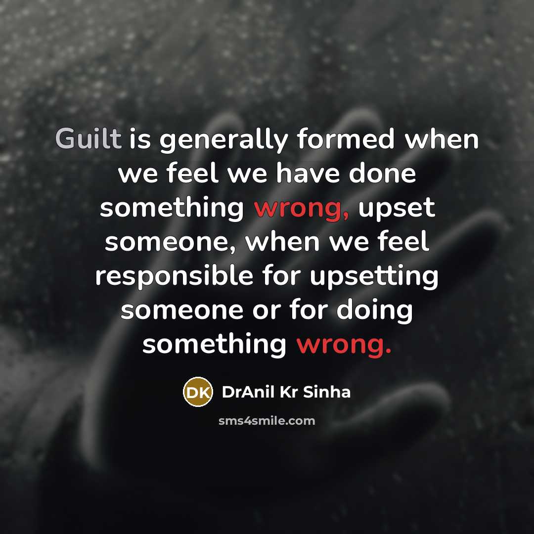 “Guilt is generally formed when we feel we have done something wrong, upset someone, when we feel responsible for upsetting someone or for doing something wrong.” quote by DrAnil Kr Sinha