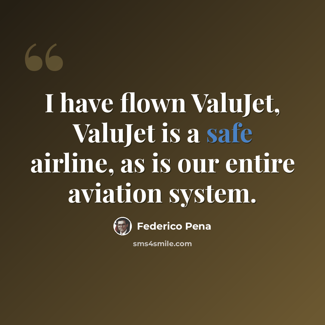 “I have flown ValuJet, ValuJet is a safe airline, as is our entire aviation system.” quote by Federico Pena