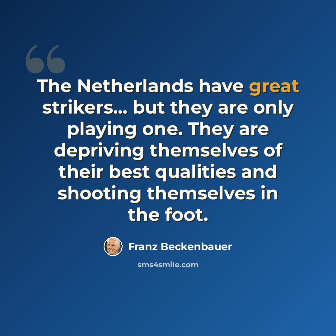 “The Netherlands have great strikers... but they are only playing one. They are depriving themselves of their best qualities and shooting themselves in the foot.” quote by Franz Beckenbauer
