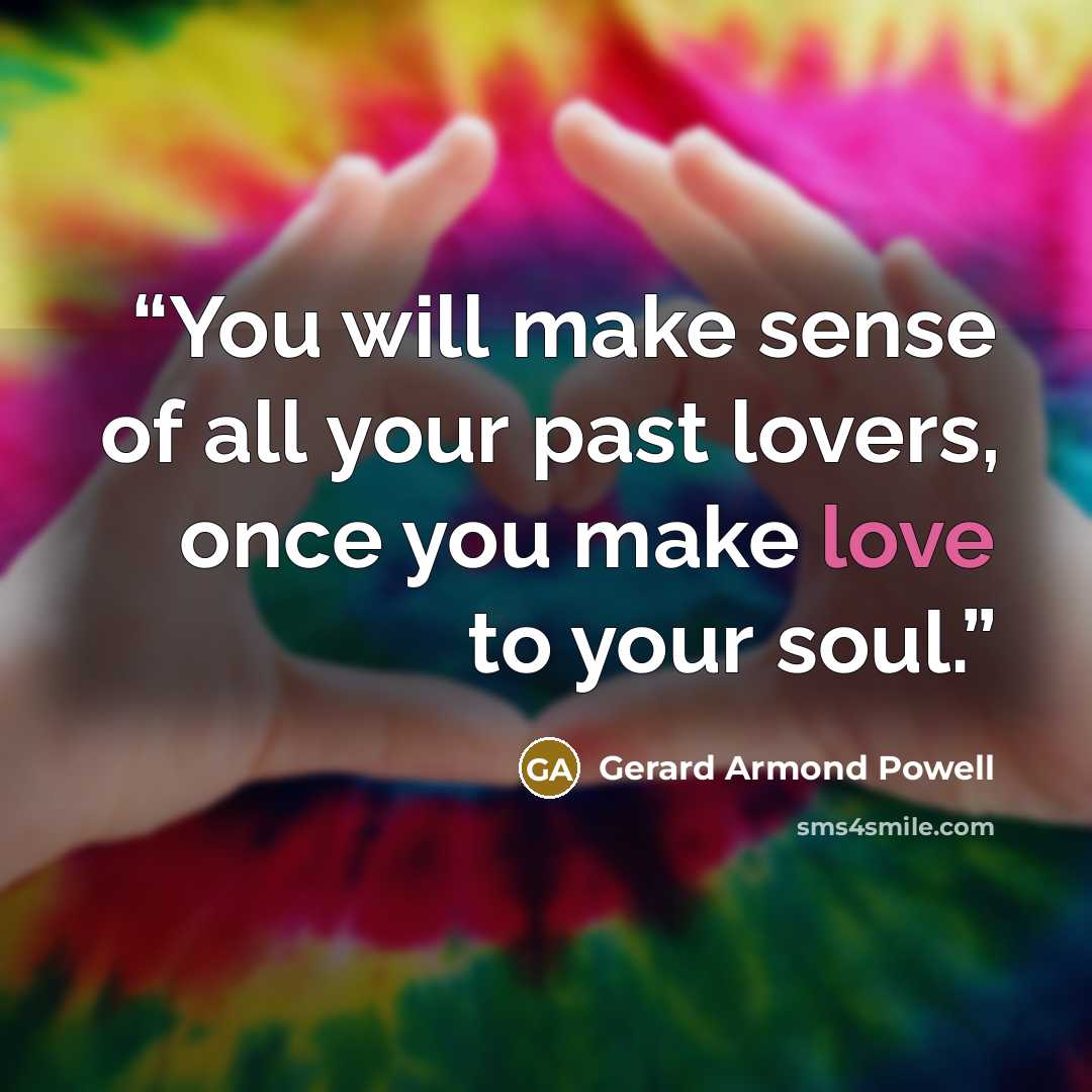 “You will make sense of all your past lovers, once you make love to your soul.” quote by Gerard Armond Powell