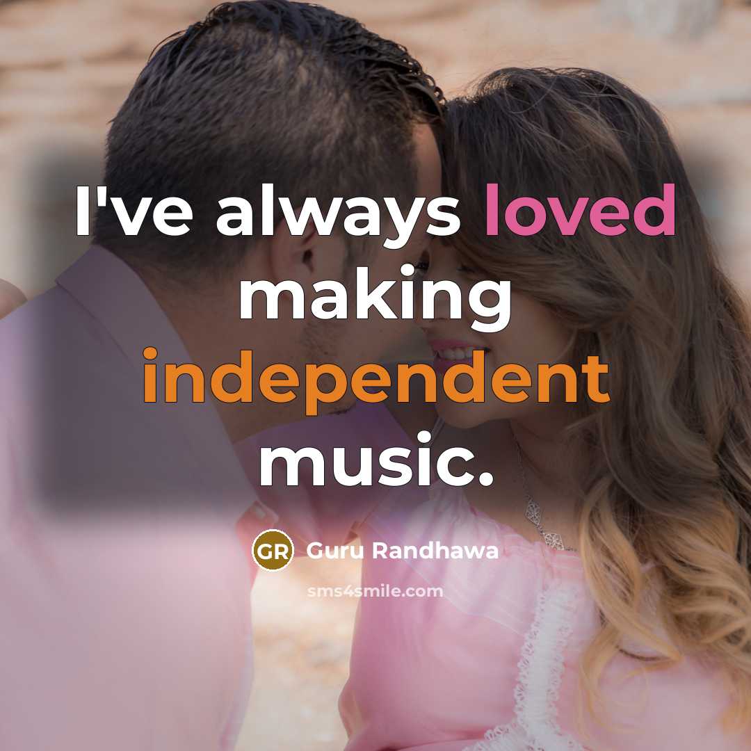 “I've always loved making independent music.” quote by Guru Randhawa