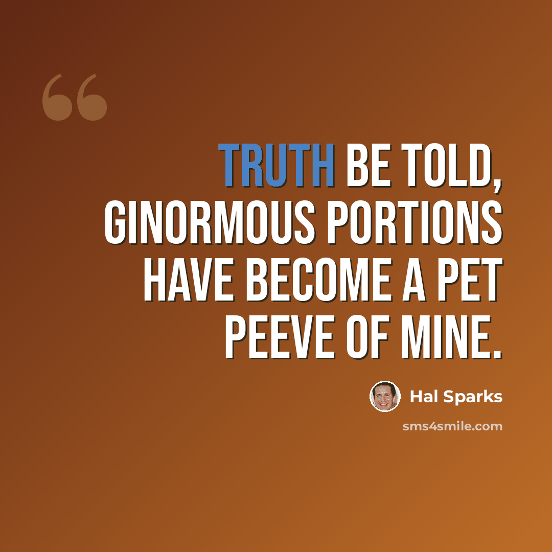 “Truth be told, ginormous portions have become a pet peeve of mine.” quote by Hal Sparks