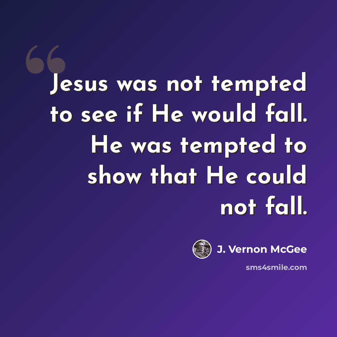 “Jesus was not tempted to see if He would fall. He was tempted to show that He could not fall.” quote by J. Vernon McGee
