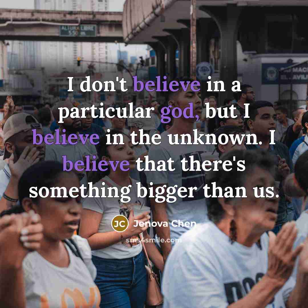 “I don't believe in a particular god, but I believe in the unknown. I believe that there's something bigger than us.” quote by Jenova Chen