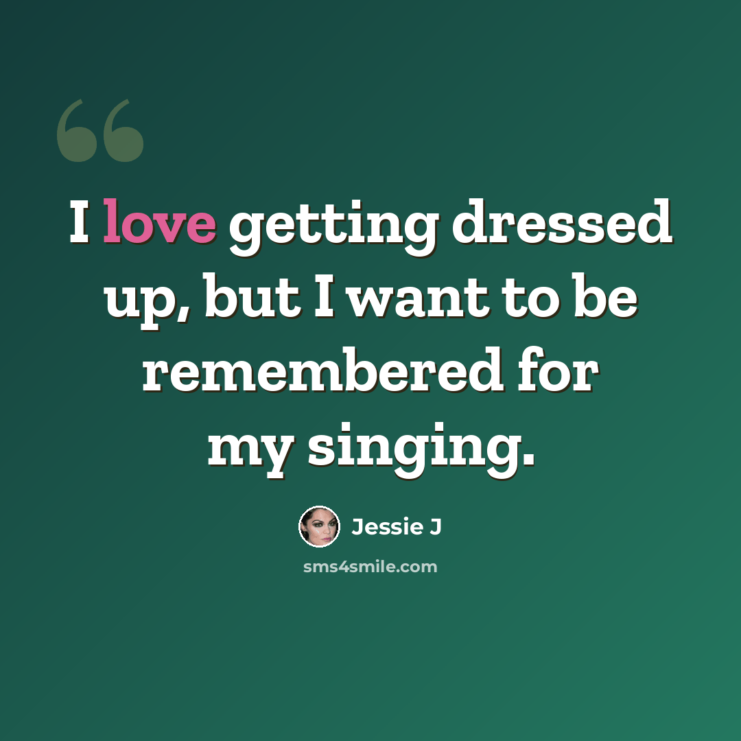 “I love getting dressed up, but I want to be remembered for my singing.” quote by Jessie J