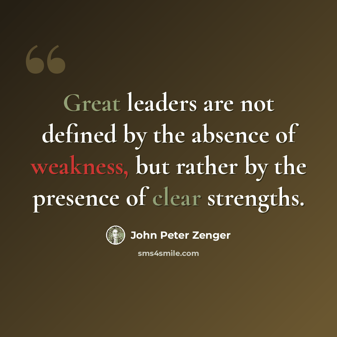 “Great leaders are not defined by the absence of weakness, but rather by the presence of clear strengths.” quote by John Peter Zenger