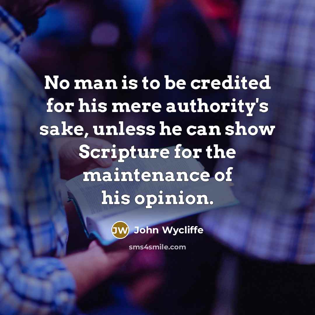 “No man is to be credited for his mere authority's sake, unless he can show Scripture for the maintenance of his opinion.” quote by John Wycliffe
