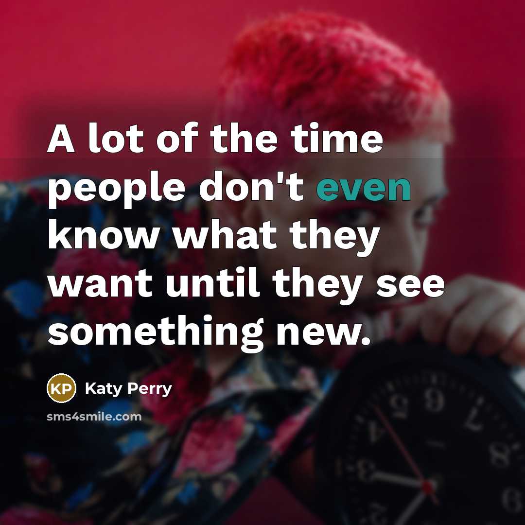 “A lot of the time people don't even know what they want until they see something new.” quote by Katy Perry