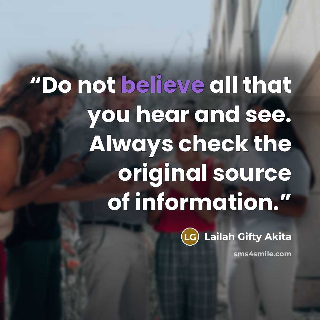 “Do not believe all that you hear and see. Always check the original source of information.” quote by Lailah Gifty Akita