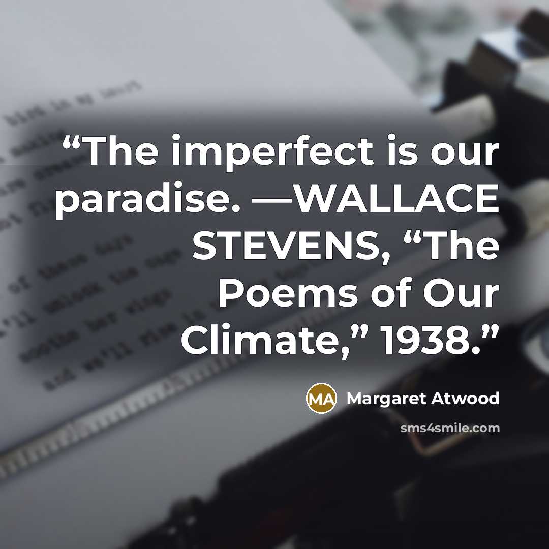 “The imperfect is our paradise. —WALLACE STEVENS, “The Poems of Our Climate,” 1938.” quote by Margaret Atwood