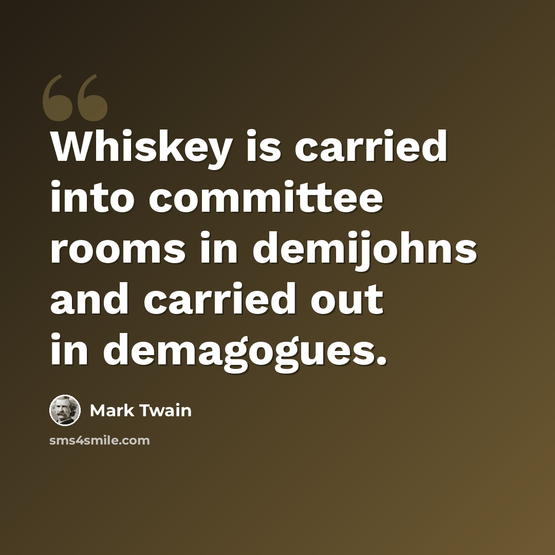 “Whiskey is carried into committee rooms in demijohns and carried out in demagogues.” quote by Mark Twain