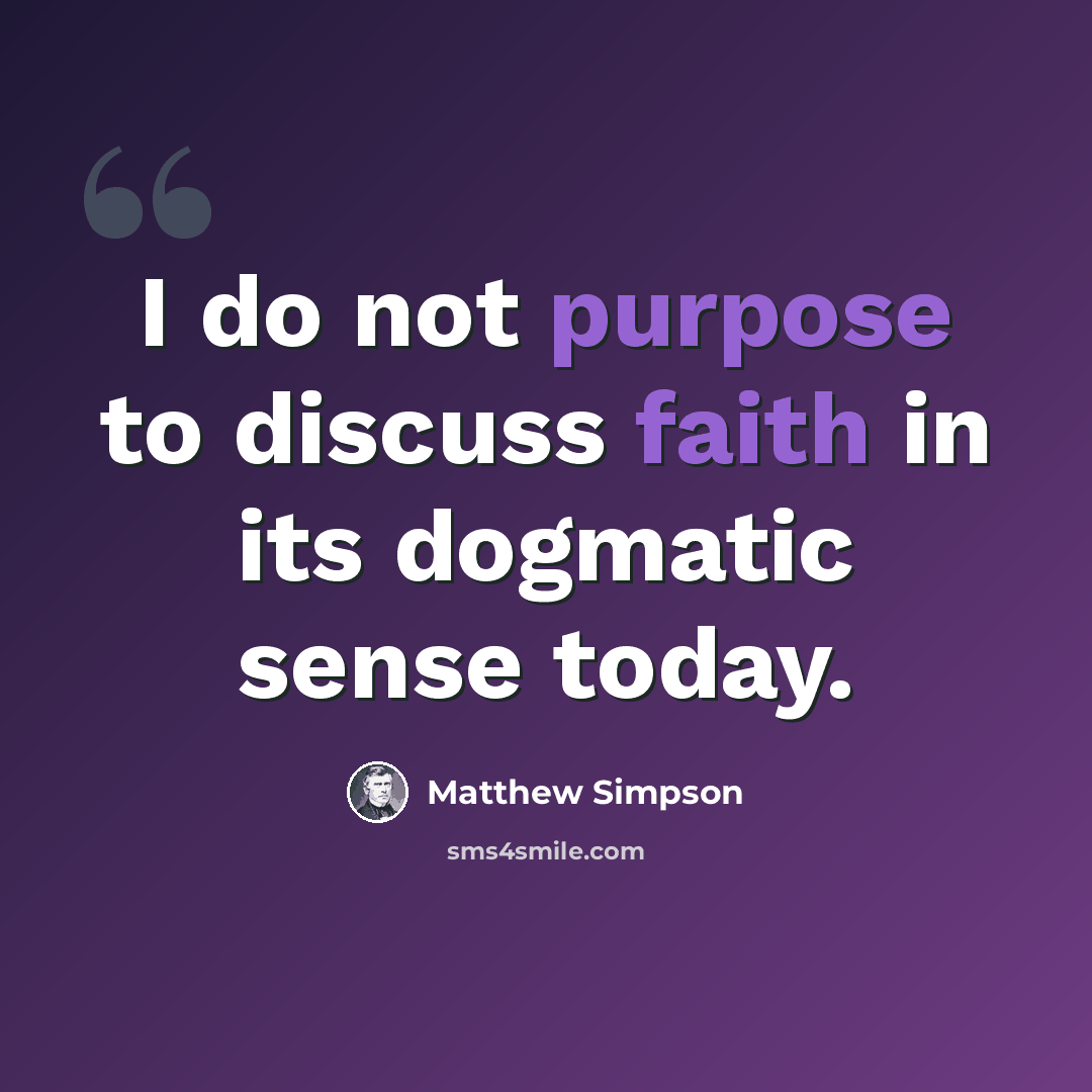 “I do not purpose to discuss faith in its dogmatic sense today.” quote by Matthew Simpson