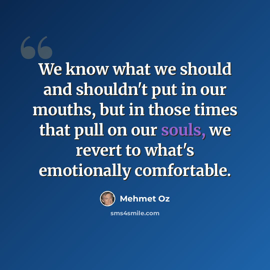 “We know what we should and shouldn't put in our mouths, but in those times that pull on our souls, we revert to what's emotionally comfortable.” quote by Mehmet Oz