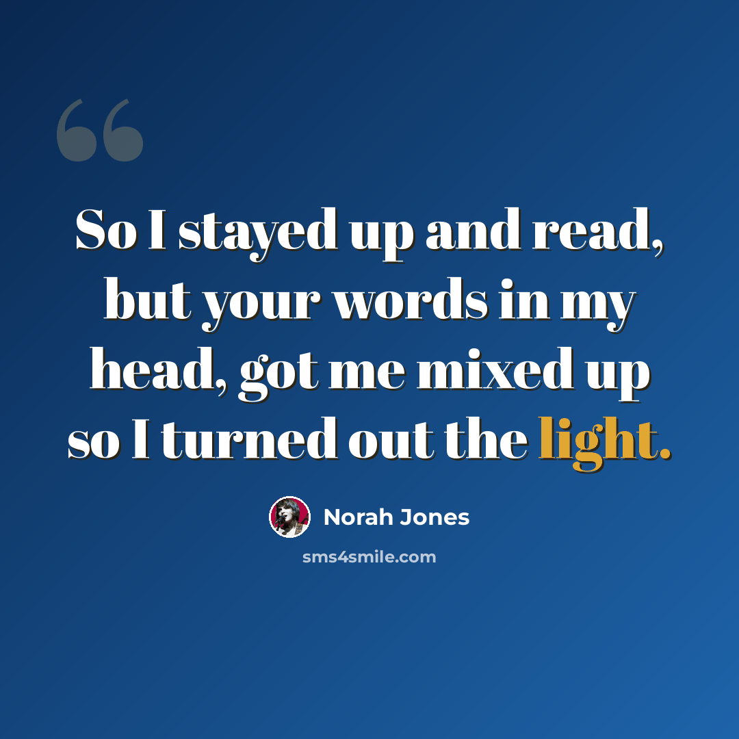 “So I stayed up and read, but your words in my head, got me mixed up so I turned out the light.” quote by Norah Jones