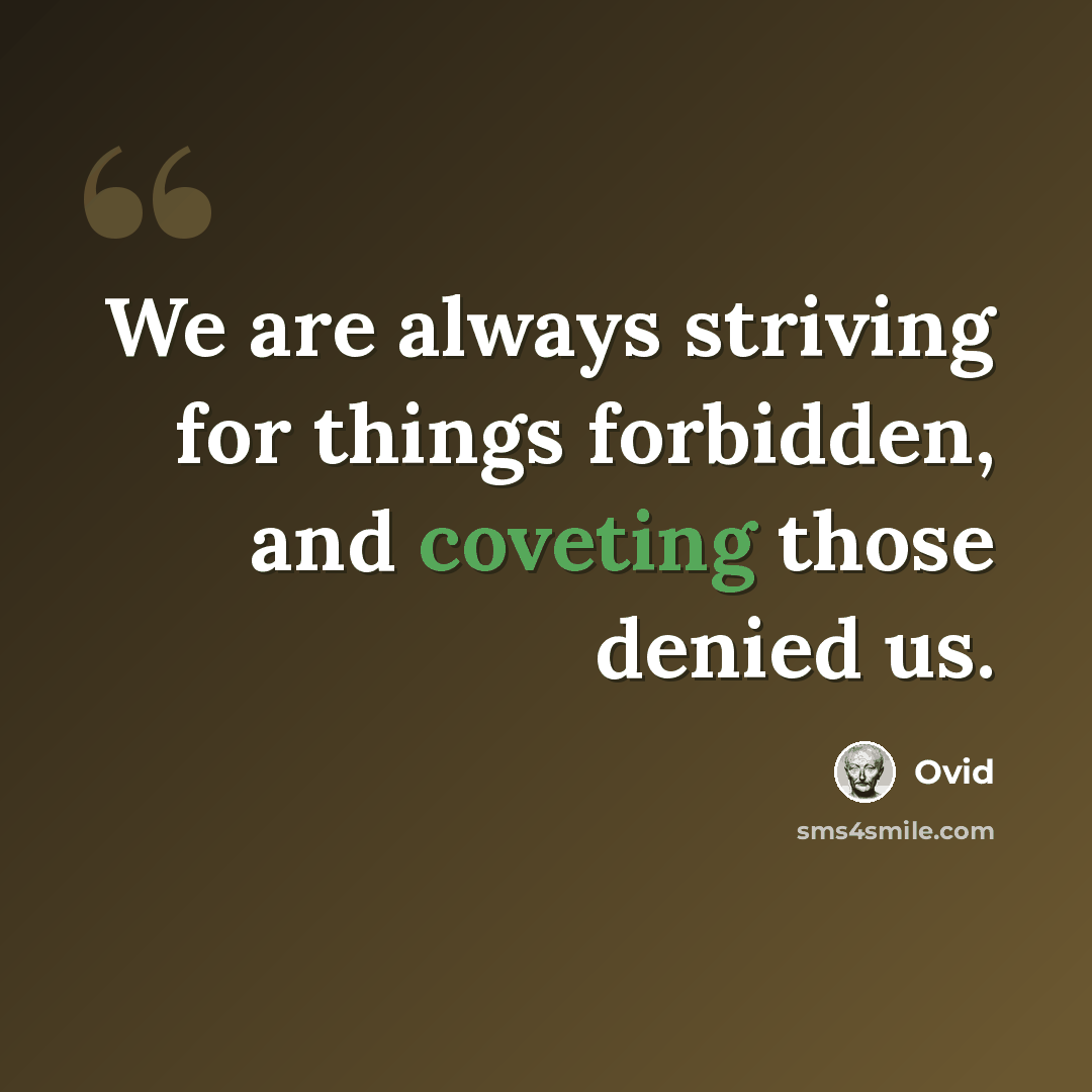 “We are always striving for things forbidden, and coveting those denied us.” quote by Ovid