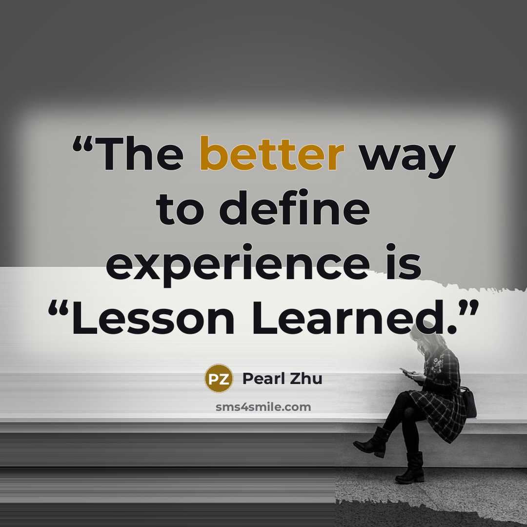 “The better way to define experience is “Lesson Learned.” quote by Pearl Zhu