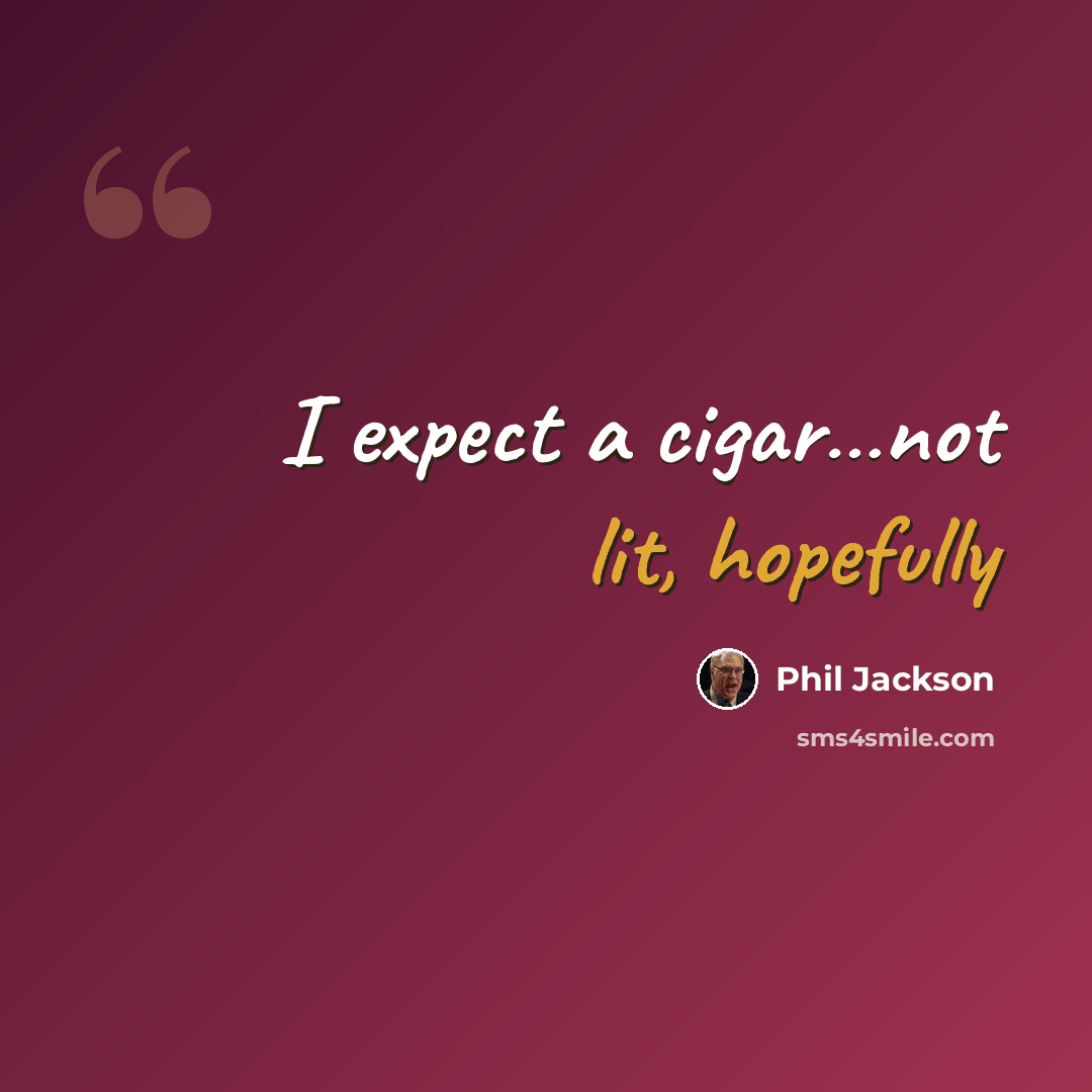 “I expect a cigar…not lit, hopefully” quote by Phil Jackson