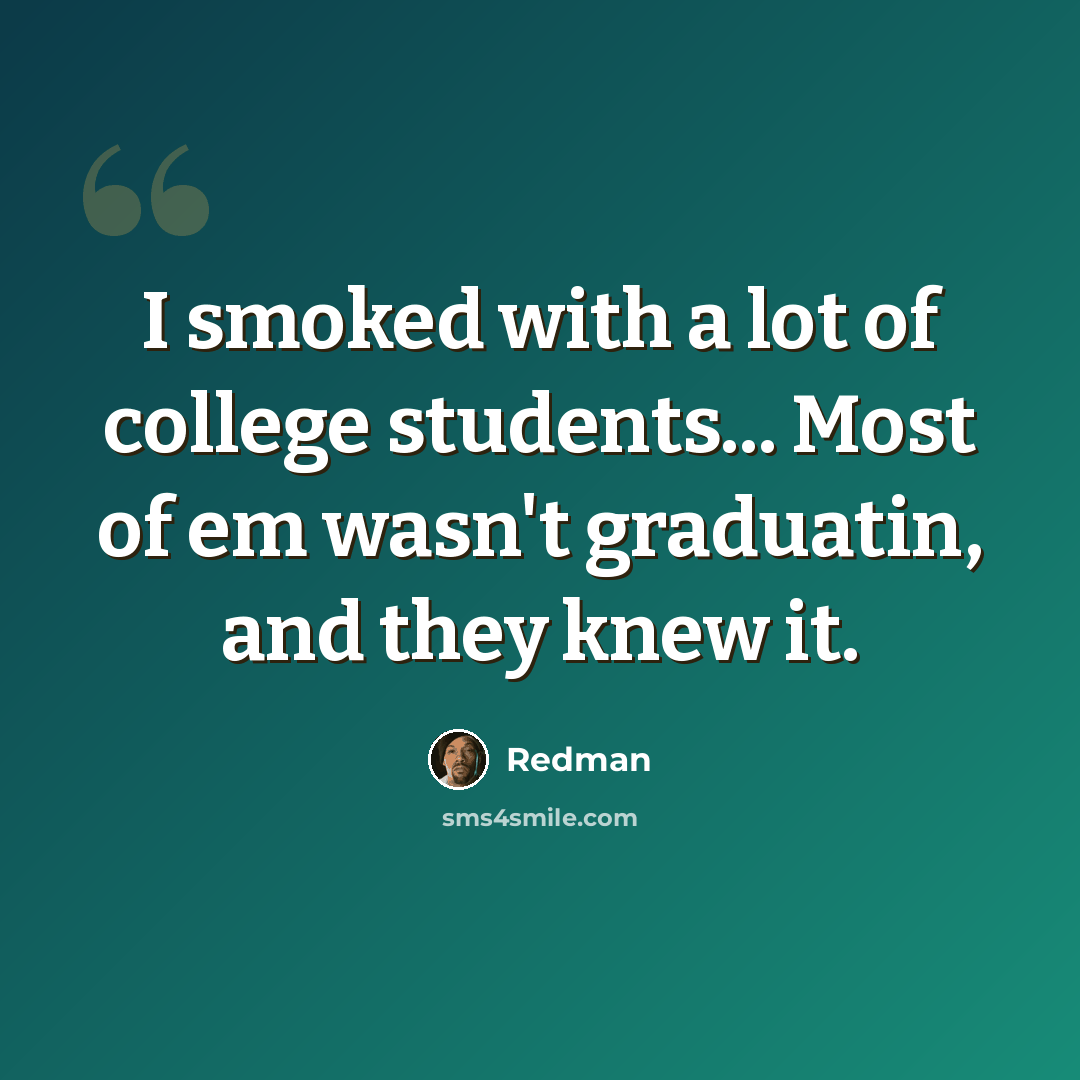 “I smoked with a lot of college students... Most of em wasn't graduatin, and they knew it.” quote by Redman