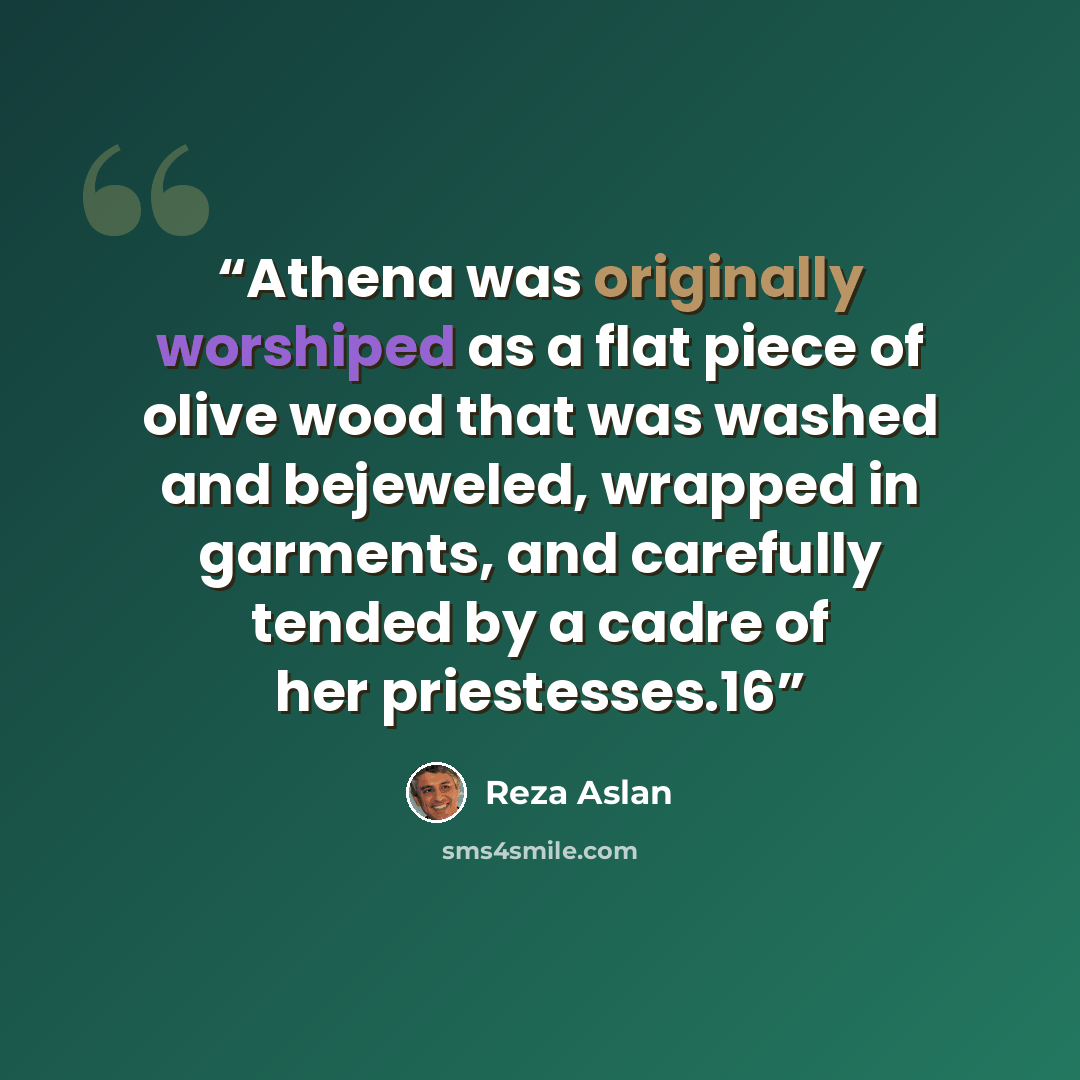 “Athena was originally worshiped as a flat piece of olive wood that was washed and bejeweled, wrapped in garments, and carefully tended by a cadre of her priestesses.16” quote by Reza Aslan