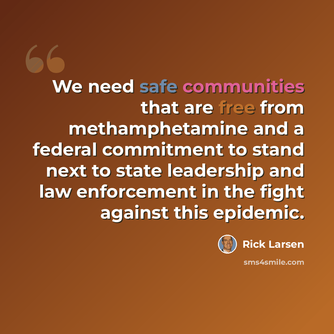 “We need safe communities that are free from methamphetamine and a federal commitment to stand next to state leadership and law enforcement in the fight against this epidemic.” quote by Rick Larsen