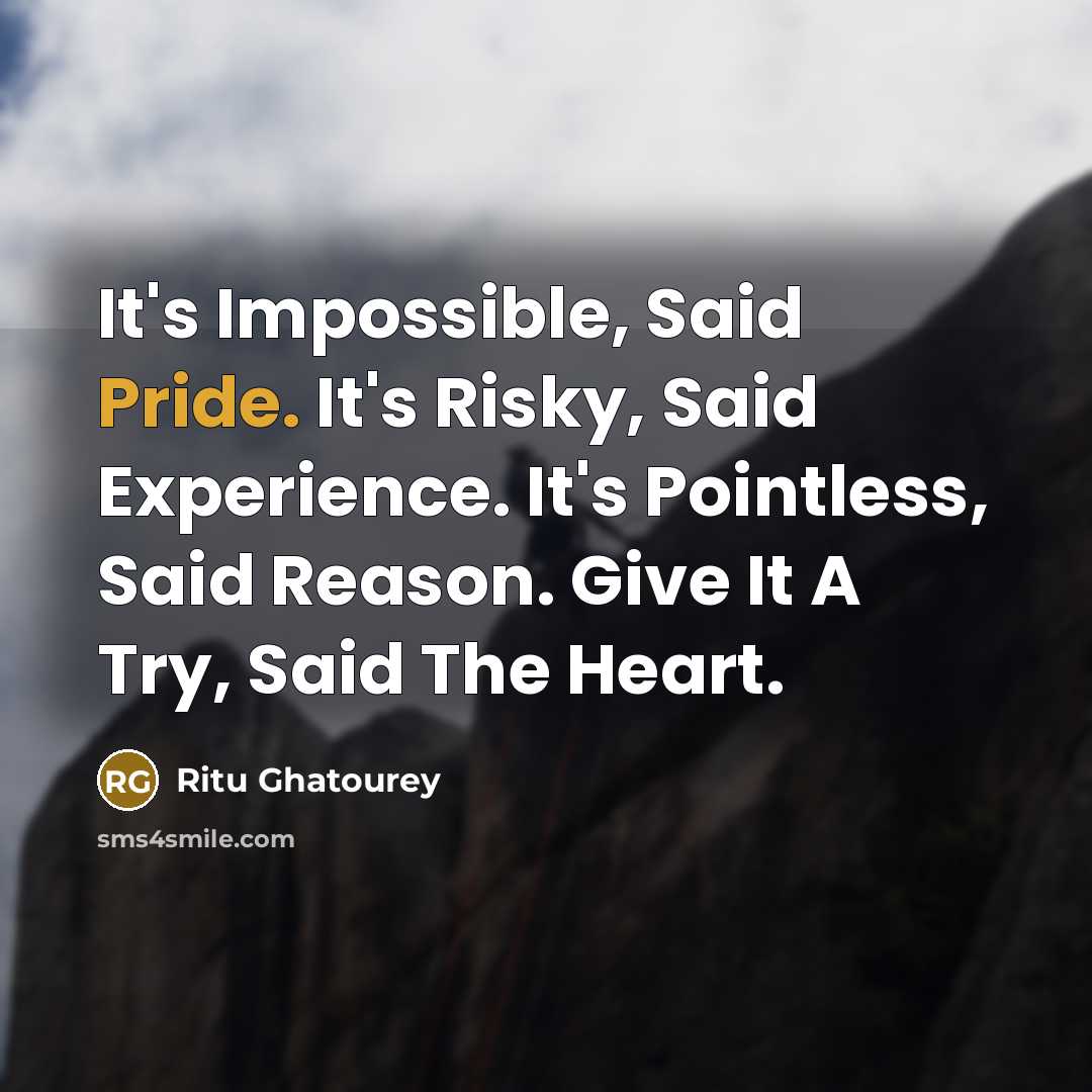 “It's Impossible, Said Pride. It's Risky, Said Experience. It's Pointless, Said Reason. Give It A Try, Said The Heart.” quote by Ritu Ghatourey