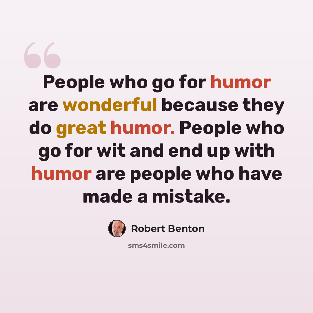 “People who go for humor are wonderful because they do great humor. People who go for wit and end up with humor are people who have made a mistake.” quote by Robert Benton