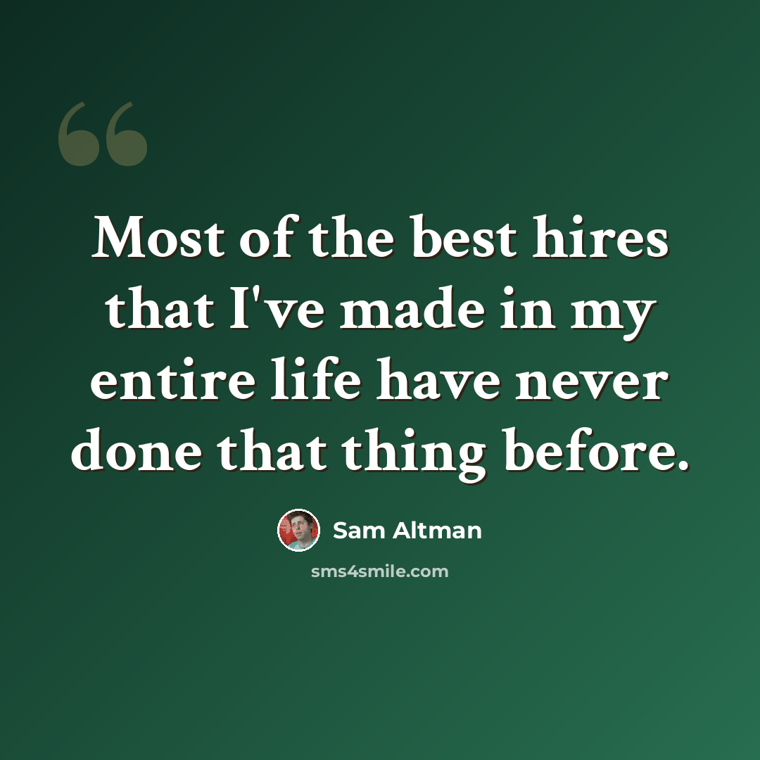 “Most of the best hires that I've made in my entire life have never done that thing before.” quote by Sam Altman
